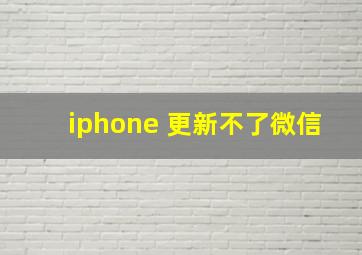 iphone 更新不了微信